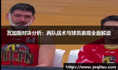 瓦加斯对决分析：两队战术与球员表现全面解读