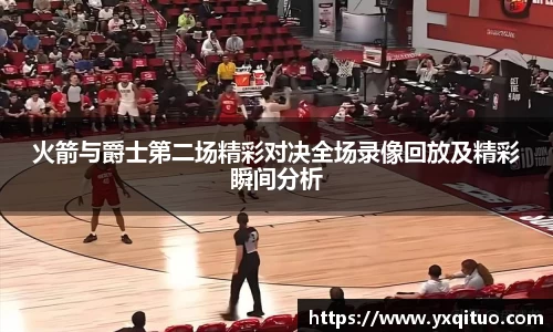 火箭与爵士第二场精彩对决全场录像回放及精彩瞬间分析