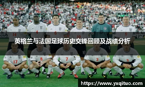 英格兰与法国足球历史交锋回顾及战绩分析